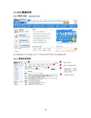 16
2.2 CNKI 数据分析
2.2.1 登录 CNKI，www.cnki.net
进入检索页面, 以下以收集 2013 年《中国安全科学学报》的文献数据为例.
2.2.2 数据检索策略
1 1 选择“期刊”
2 2 选择“来源期刊检索”
3 3
来源期刊输入“中国安
全科学学报”，匹配方
式选择“精确”
4
4 时间选择“2013”
 