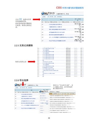 CSSS 科学计量与知识图谱系列
34
2.2.5 无效记录删除
2.2.6 导出选择
点击 选择本页所
有的374条结果。
此时需要逐条对数据进
行检查，取消无效的记
录。
取消无效的记录
继续点击“导出/参考文献”，进
入文献输入界面。此时需要选择
输入数据的类型。
 