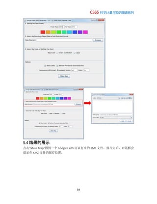 CSSS 科学计量与知识图谱系列
59
5.4 结果的展示
点击“Make Map”得到一个 Google Earth 可以打来的 KMZ 文件。执行完后，对话框会
提示你 KMZ 文件的保存位置。
 