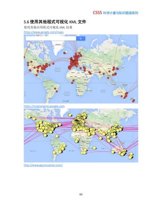 CSSS 科学计量与知识图谱系列
62
5.6 使用其他程式可视化 KML 文件
使用其他应用程式可视化 KML 结果
https://www.google.com/maps
https://mapsengine.google.com
http://www.gpsvisualizer.com/
 