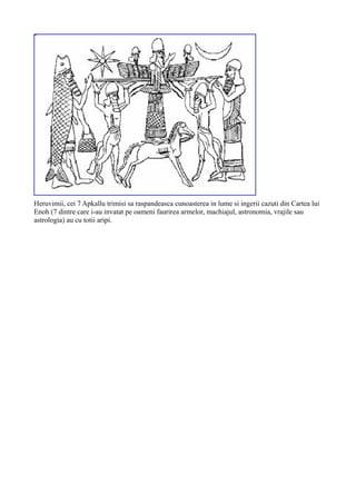 Heruvimii, cei 7 Apkallu trimisi sa raspandeasca cunoasterea in lume si ingerii cazuti din Cartea lui
Enoh (7 dintre care i-au invatat pe oameni faurirea armelor, machiajul, astronomia, vrajile sau
astrologia) au cu totii aripi.
 