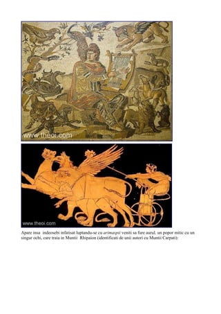 Apare insa indeosebi infatisat luptandu-se cu arimaspii veniti sa fure aurul, un popor mitic cu un
singur ochi, care traia in Muntii Rhipaion (identificati de unii autori cu Muntii Carpati):
 