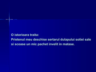 O istorioara traita:  Prietenul meu deschise sertarul dulapului sotiei sale  si scoase   un mic pachet invelit in matase. 