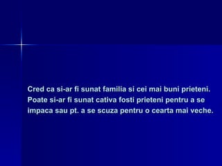 Cred ca si-ar fi sunat familia si cei mai buni prieteni.  Poate si-ar fi sunat cativa fosti prieteni pentru a se  impaca sau pt. a se scuza pentru o cearta mai veche. 