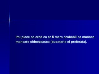 Imi place sa cred ca ar fi mers probabil sa manace  mancare chinezeasca (bucataria ei preferata). 