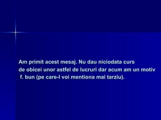 Am primit acest mesaj. Nu dau niciodata curs  de obicei unor astfel de lucruri dar acum am un motiv f. bun (pe care-l voi mentiona mai tarziu).   