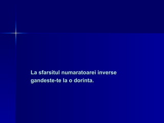 La sfarsitul numaratoarei inverse gandeste-te la o dorinta. 