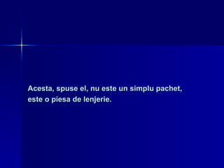 Acesta, spuse el, nu este un simplu pachet,  este o piesa de lenjerie. 
