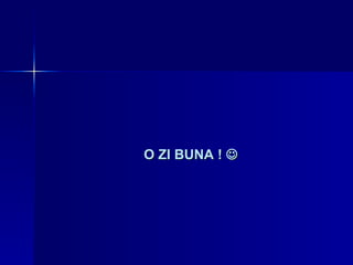 O ZI BUNA !   