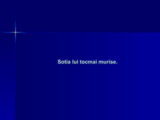 Sotia lui tocmai murise. 