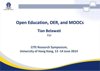 Open Education, OER, and MOOCs
Tian Belawati
For
CITE Research Symposium,
University of Hong Kong, 13 -14 June 2014
 