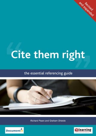 an
                                         Re exp
                                          d
                                           vis an
                                              ed de
                                                   d
Cite them right
  the essential referencing guide




     Richard Pears and Graham Shields
 