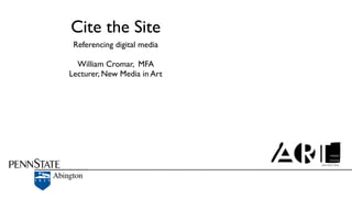 Cite the Site
 Referencing digital media

  William Cromar, MFA
Lecturer, New Media in Art
 