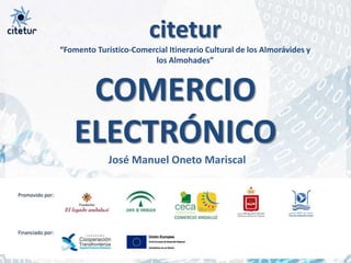 citetur “Fomento Turístico-Comercial Itinerario Cultural de los Almorávides y los Almohades” COMERCIO ELECTRÓNICO José Manuel Oneto Mariscal 
