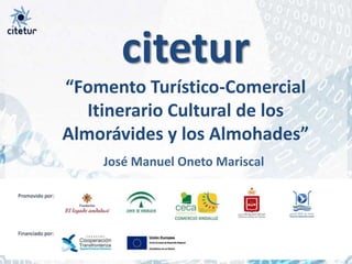 citetur “Fomento Turístico-Comercial Itinerario Cultural de los Almorávides y los Almohades” José Manuel Oneto Mariscal 