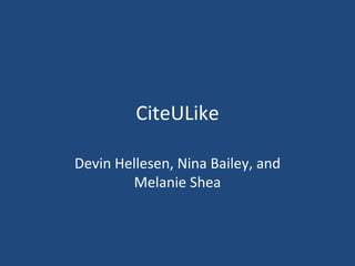CiteULike Devin Hellesen, Nina Bailey, and Melanie Shea 