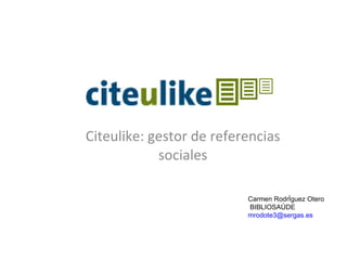 Citeulike: gestor de referencias sociales Carmen Rodríguez Otero BIBLIOSAÚDE [email_address]   