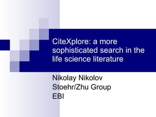 CiteXplore: a more sophisticated search in the life science literature Nikolay Nikolov Stoehr/Zhu Groups European Bioinformatics Institute October 2006 