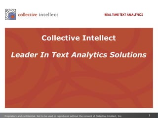 REAL TIME TEXT ANALTYICS Collective Intellect  Leader In Text Analytics Solutions Proprietary and confidential. Not to be used or reproduced without the consent of Collective Intellect, Inc. 