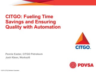 © 2015 CITGO Petroleum Corporation.
CITGO: Fueling Time
Savings and Ensuring
Quality with Automation
Pennie Easter, CITGO Petroleum
Josh Kleen, Worksoft
 