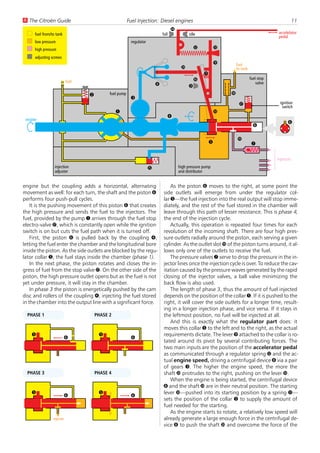 U The Citroën Guide                                      Fuel Injection: Diesel engines                                                                  11
                                                                                     ß
      fuel from/to tank                                                       full             idle                                          accelelator
                                                                                                                                             pedal
      low pressure                                        regulator
      high pressure                                                                               Ý            Þ
      adjusting screws
                                                                                                               9       fuel
                                                                                          å                            to tank
                                                                                                       Ü
                            fuel                                                                  á                              fuel stop
                                                                          8                   æ
                                                                                                                                     valve

                                   2         fuel pump                                                             ã
                                                          3
                                                                                                                        â                     ignition
                                                                                                                                               switch
                                                 1                                                             Û
                                                                                 4
 engine
                                                                                                                                                   6
                                                                                                                                   6

                                                                                                                       ä
                                                                                                           5                      7

                                                                                                                                             injectors
                  injection                                           à                  high pressure pump
                  adjuster                                                               and distributor


engine but the coupling adds a horizontal, alternating                             As the piston 6 moves to the right, at some point the
movement as well: for each turn, the shaft and the piston 6                    side outlets will emerge from under the regulator col-
performs four push-pull cycles.                                                lar 5—the fuel injection into the real output will stop imme-
    It is the pushing movement of this piston 6 that creates                   diately, and the rest of the fuel stored in the chamber will
the high pressure and sends the fuel to the injectors. The                     leave through this path of lesser resistance. This is phase 4,
fuel, provided by the pump 1 arrives through the fuel stop                     the end of the injection cycle.
electro-valve â, which is constantly open while the ignition                       Actually, this operation is repeated four times for each
switch is on but cuts the fuel path when it is turned off.                     revolution of the incoming shaft. There are four high pres-
    First, the piston 6 is pulled back by the coupling 4,                      sure outlets radially around the piston, each serving a given
letting the fuel enter the chamber and the longitudinal bore                   cylinder. As the outlet slot ä of the piston turns around, it al-
inside the piston. As the side outlets are blocked by the regu-                lows only one of the outlets to receive the fuel.
lator collar 5, the fuel stays inside the chamber (phase 1).                       The pressure valves 7 serve to drop the pressure in the in-
    In the next phase, the piston rotates and closes the in-                   jector lines once the injection cycle is over. To reduce the cav-
gress of fuel from the stop valve â. On the other side of the                  itation caused by the pressure waves generated by the rapid
piston, the high pressure outlet opens but as the fuel is not                  closing of the injector valves, a ball valve minimizing the
yet under pressure, it will stay in the chamber.                               back flow is also used.
    In phase 3 the piston is energetically pushed by the cam                       The length of phase 3, thus the amount of fuel injected
disc and rollers of the coupling 4, injecting the fuel stored                  depends on the position of the collar 5. If it is pushed to the
in the chamber into the output line with a significant force.                  right, it will cover the side outlets for a longer time, result-
                                                                               ing in a longer injection phase, and vice versa. If it stays in
  PHASE 1                              PHASE 2                                 the leftmost position, no fuel will be injected at all.
                                                                                   And this is exactly what the regulator part does: it
                                                                               moves this collar 5 to the left and to the right, as the actual
    5                                   5                                      requirements dictate. The lever 9 attached to the collar is ro-
                            6                             6
                                                                               tated around its pivot by several contributing forces. The
                                                                               two main inputs are the position of the accelerator pedal
                                                                               as communicated through a regulator spring Ý and the ac-
                                                                               tual engine speed, driving a centrifugal device 8 via a pair
                                                                               of gears 3. The higher the engine speed, the more the
  PHASE 3                              PHASE 4                                 shaft å protrudes to the right, pushing on the lever Û.
                                                                                   When the engine is being started, the centrifugal device
                                                                               8 and the shaft å are in their neutral position. The starting
    5                                   5                                      lever Û—pushed into its starting position by a spring Ü—
                            6                             6
                                                                               sets the position of the collar 5 to supply the amount of
                                                                               fuel needed for the starting.
                                                                                   As the engine starts to rotate, a relatively low speed will
                 injector                                                      already generate a large enough force in the centrifugal de-
                                                                               vice 8 to push the shaft å and overcome the force of the
 