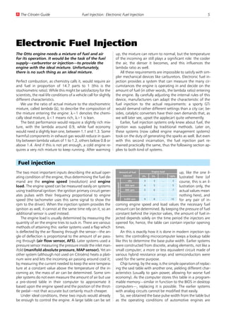 U The Citroën Guide                           Fuel Injection: Electronic Fuel Injection                                             5




Electronic Fuel Injection
The Otto engine needs a mixture of fuel and air                       up, the mixture can return to normal, but the temperature
for its operation. It would be the task of the fuel                   of the incoming air still plays a significant role: the cooler
supply—carburetor or injection—to provide the                         the air, the denser it becomes, and this influences the
engine with the ideal mixture. Unfortunately,                         lambda ratio as well.
there is no such thing as an ideal mixture.                              All these requirements are impossible to satisfy with sim-
                                                                      pler mechanical devices like carburetors. Electronic fuel in-
Perfect combustion, as chemistry calls it, would require air          jection provides a system that can measure the many cir-
and fuel in proportion of 14.7 parts to 1 (this is the                cumstances the engine is operating in and decide on the
stochiometric ratio). While this might be satisfactory for the        amount of fuel (in other words, the lambda ratio) entering
scientists, the real-life conditions of a vehicle call for slightly   the engine. By carefully adjusting the internal rules of this
different characteristics.                                            device, manufacturers can adapt the characteristic of the
    We use the ratio of actual mixture to the stochiometric           fuel injection to the actual requirements: a sporty GTi
mixture, called lambda (l), to describe the composition of            would demand rather different settings than a city car; be-
the mixture entering the engine: l=1 denotes the chemi-               sides, catalytic converters have their own demands that, as
cally ideal mixture, l<1 means rich, l>1 is lean.                     we will later see, upset the applecart quite vehemently.
    The best performance would require a slightly rich mix-              Earlier, fuel injection systems only knew about fuel, the
ture, with the lambda around 0.9, while fuel economy                  ignition was supplied by traditional methods. Later on,
would need a slightly lean one, between 1.1 and 1.3. Some             these systems (now called engine management systems)
harmful components in exhaust gas would reduce in quan-               took on the duty of generating the sparks as well. But even
tity between lambda values of 1 to 1.2, others below 0.8 or           with this second incarnation, the fuel injection part re-
above 1.4. And if this is not yet enough, a cold engine re-           mained practically the same, thus the following section ap-
quires a very rich mixture to keep running. After warming             plies to both kind of systems.


 Fuel injection
The two most important inputs describing the actual oper-                       Amount of fuel        Engine loadup, like the one il-
                                                                                  injected       0%   5%      …     100%
ating condition of the engine, thus determining the fuel de-                                                     lustrated here (of
mand are the engine speed (revolution) and engine                              idle       3    3      …      3
                                                                                                                 course, this is an il-
                                                                       Engine speed




load. The engine speed can be measured easily on systems                     850 rpm      4    5      …      5
                                                                                                                 lustration only, the
using traditional ignition: the ignition primary circuit gener-              900 rpm      5    6      …      7
                                                                                                                 actual values mean
ates pulses with their frequency proportional to engine                         …        …     …      …     …
                                                                                                                 nothing here), and
                                                                            6,000 rpm     9    8      …     10
speed (the tachometer uses this same signal to show the                                                          for any pair of in-
rpm to the driver). When the injection system provides the            coming engine speed and load values the necessary fuel
ignition as well, it cannot at the same time rely on it, so an        amount can be determined. By keeping the pressure of fuel
additional sensor is used instead.                                    constant behind the injector valves, the amount of fuel in-
    The engine load is usually determined by measuring the            jected depends solely on the time period the injectors are
quantity of air the engine tries to suck in. There are various        opened for, hence, the table can contain injector opening
methods of attaining this: earlier systems used a flap which          times.
is deflected by the air flowing through the sensor—the an-                An this is exactly how it is done in modern injection sys-
gle of deflection is proportional to the amount of air pass-          tems: the controlling microcomputer keeps a lookup table
ing through (air flow sensor, AFS). Later systems used a              like this to determine the base pulse width. Earlier systems
pressure sensor measuring the pressure inside the inlet man-          were constructed from discrete, analog elements, not like a
ifold (manifold absolute pressure, MAP sensor). Yet an-               small computer; a more or less equivalent circuit made of
other system (although not used on Citroëns) heats a plati-           various hybrid resistance arrays and semiconductors were
num wire and lets the incoming air passing around cool it;            used for the same purpose.
by measuring the current needed to keep the wire tempera-                 Chip tuning, by the way, is the simple operation of replac-
ture at a constant value above the temperature of the in-             ing the said table with another one, yielding different char-
coming air, the mass of air can be determined. Some sim-              acteristics (usually to gain power, allowing for worse fuel
pler systems do not even measure the amount of air but use            economy). As the computer stores this table in a program-
a pre-stored table in their computer to approximate it                mable memory—similar in function to the BIOS in desktop
based upon the engine speed and the position of the throt-            computers—, replacing it is possible. The earlier systems
tle pedal—not that accurate but certainly much cheaper.               with analog circuits cannot be modified that easily.
    Under ideal conditions, these two inputs would already                So, we obtained the base pulse width from the table but
be enough to control the engine. A large table can be set             as the operating conditions of automotive engines are
 