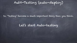 Aut0-Testing (auto-deploy)
So, “Testing” become a much important thing than you think.
Let’s start Auto-testing
 