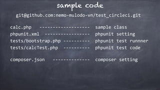 sample code
git@github.com:nemo-mulodo-vn/test_circleci.git
calc.php			-------------------		sample	class	
phpunit.xml		-----------------		phpunit	setting	
tests/bootstrap.php	----------		phpunit	test	runnner	
tests/calcTest.php		----------		phpunit	test	code
composer.json			--------------		composer	setting	
 