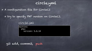 circle.yml
A configuration file for CircleCI
try to specify PHP version on CircleCI.
machine:
php:
version: 5.6.14
circle.yml
git add, commit, push
 
