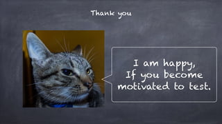 Thank you
I am happy,
If you become
motivated to test.
 