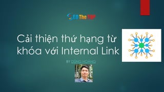 Cải thiện thứ hạng từ
khóa với Internal Link
BY DŨNG HOÀNG
 