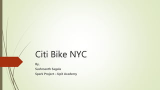 Citi Bike NYC
By,
Sushmanth Sagala
Spark Project – UpX Academy
 