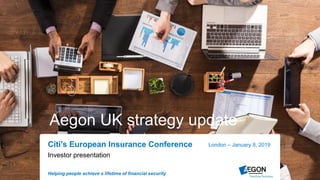 1
Helping people achieve a lifetime of financial security
Citi's European Insurance Conference London – January 8, 2019
Aegon UK strategy update
Investor presentation
 