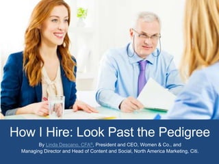 How I Hire: Look Past the Pedigree
By Linda Descano, CFA®, President and CEO, Women & Co., and
Managing Director and Head of Content and Social, North America Marketing, Citi.

 