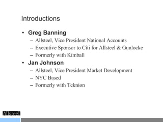 Introductions Greg Banning Allsteel, Vice President National Accounts Executive Sponsor to Citi for Allsteel & Gunlocke Formerly with Kimball Jan Johnson Allsteel, Vice President Market Development NYC Based Formerly with Teknion 