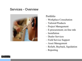 Portfolio Workplace Consultation Tailored Products Project Management E-procurement; on-line stds Installation Dealer Services Field Service Support Asset Management Refurb, Buyback, liquidation Reporting  Services - Overview  