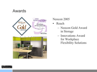 Awards Neocon 2005 Reach Neocon Gold Award in Storage Innovations Award for Workplace Flexibility Solutions 