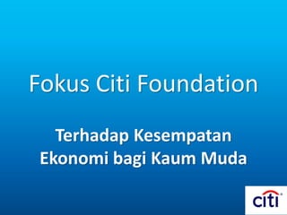 Fokus Citi Foundation
Terhadap Kesempatan
Ekonomi bagi Kaum Muda
 