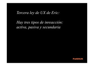 Cuarta ley de UX de Eric: 
El diseño UX representa el acto 
consciente de coordinar interacciones, 
reconocer interaccione...