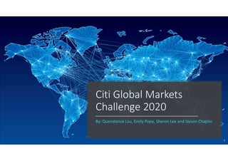 Citi Global Markets
Challenge 2020
By: Quenstance Lau, Emily Pope, Sharon Lee and Jayson Chaplin
1
 