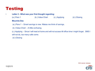 Testing Letter 2 - What was your first thought regarding: (a.) Para 1  (b.) Value Chart  (c.) Applying  (d.) Closing Moumita Das   (a.) Para 1  - Smart savings is new. Makes me think of savings.   (b.) Value Chart  - A little confusing. (c.) Applying  - Since I will read at home and will not access till office time I might forget.  SMS I will not do, too many calls come.  (d.) Closing  11/21/11 