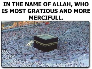 IN THE NAME OF ALLAH, WHO
IS MOST GRATIOUS AND MORE
         MERCIFULL.
 