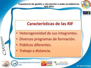 Características de las RIF

•   Heterogeneidad de sus integrantes.
•   Diversos programas de formación.
•   Públicos diferentes.
•   Trabajo a distancia.
 