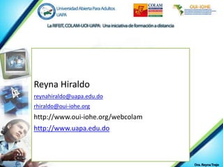 Reyna Hiraldo
reynahiraldo@uapa.edu.do
rhiraldo@oui-iohe.org
http://www.oui-iohe.org/webcolam
http://www.uapa.edu.do
 