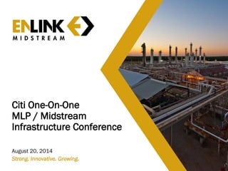 Citi One-On-One MLP / Midstream Infrastructure Conference 
August 20, 2014 
1 
Strong. Innovative. Growing.  