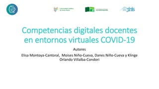 Competencias digitales docentes
en entornos virtuales COVID-19
Autores
Elisa Montoya-Cantoral, Moises Niño-Cueva, Danes Niño-Cueva y Klinge
Orlando Villalba-Condori
 