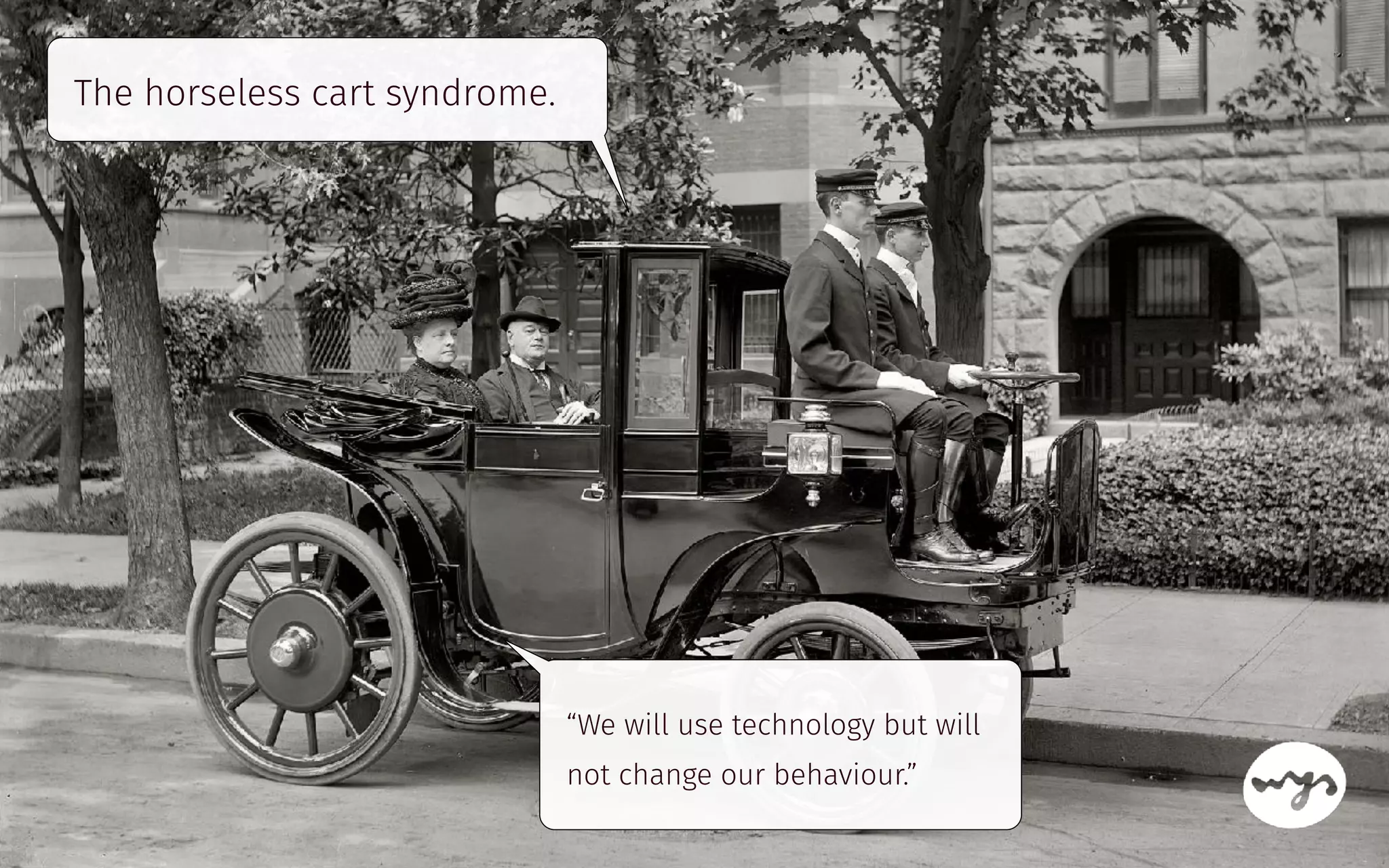 The horseless cart syndrome.
“We will use technology but will
not change our behaviour.”
 