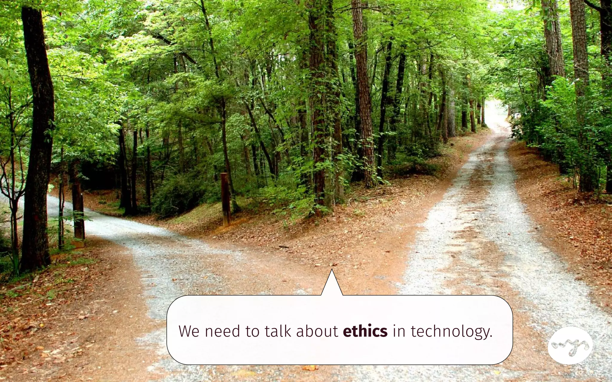 We need to talk about ethics in technology.
 