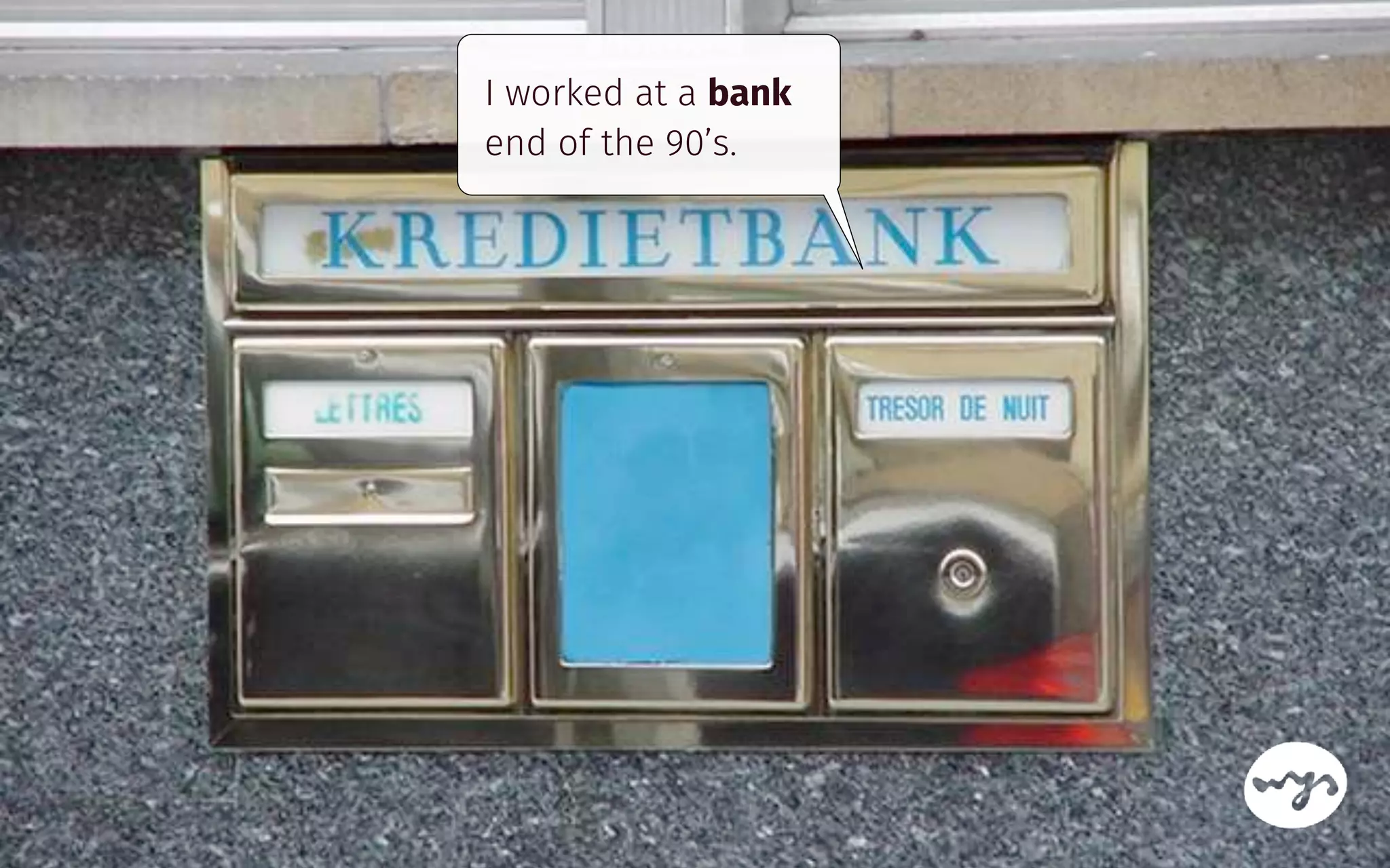 I worked at a bank
end of the 90’s.
 