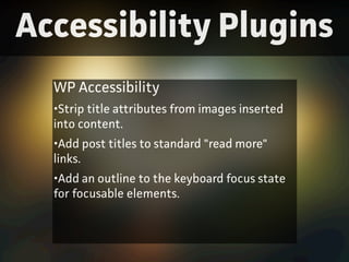Accessibility Plugins
WP Accessibility
•Strip title attributes from images inseted
into content.
•Add post titles to stan...